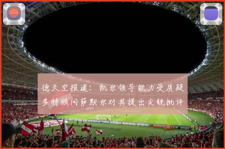 德天空报道：凯尔领导能力受质疑多特顾问萨默尔对其提出尖锐批评