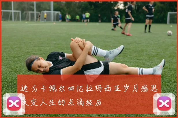 迭戈卡佩尔回忆拉玛西亚岁月感恩改变人生的点滴经历