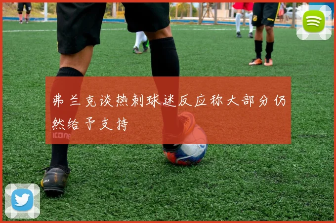 弗兰克谈热刺球迷反应称大部分仍然给予支持