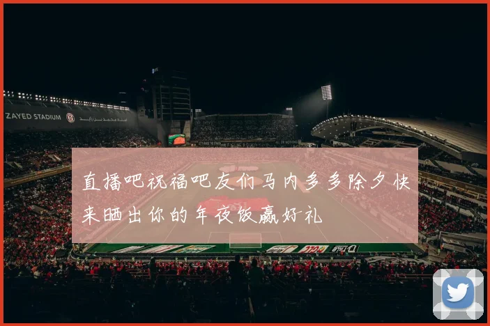 直播吧祝福吧友们马内多多除夕快来晒出你的年夜饭赢好礼