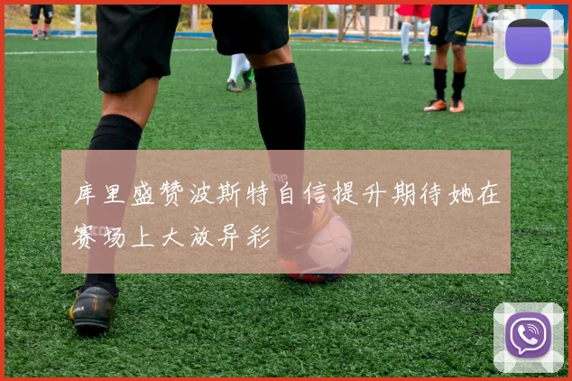 库里盛赞波斯特自信提升期待她在赛场上大放异彩