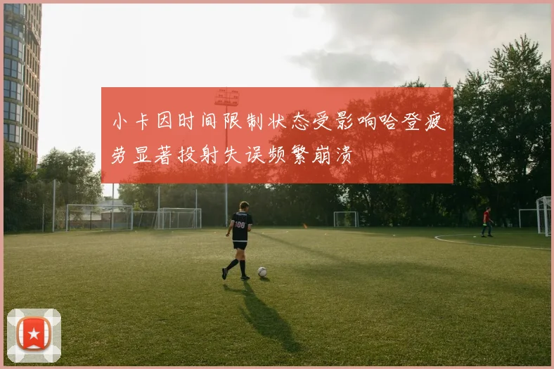 小卡因时间限制状态受影响哈登疲劳显著投射失误频繁崩溃