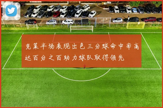 克莱半场表现出色三分球命中率高达百分之百助力球队取得领先