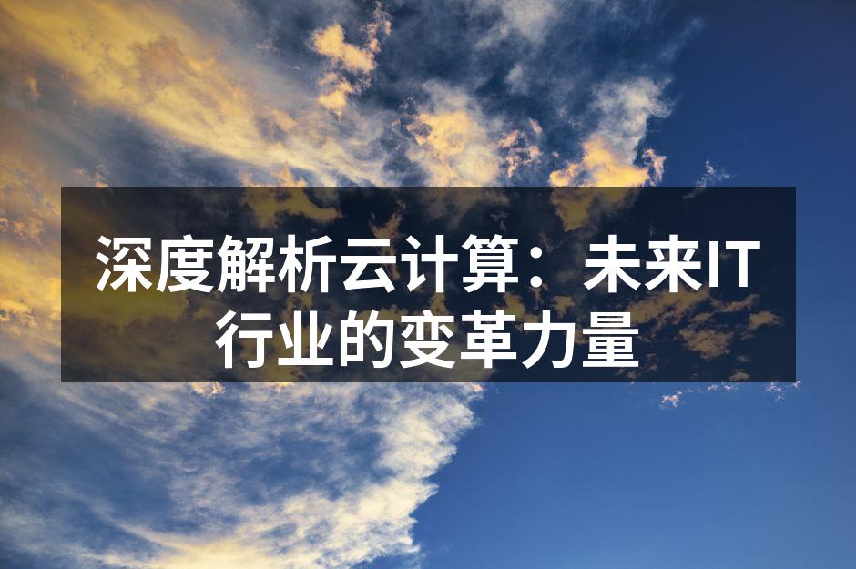 深度解析云计算：未来IT行业的变革力量