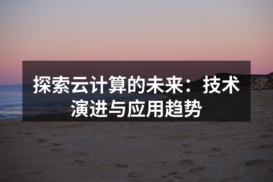 探索云计算的未来：技术演进与应用趋势