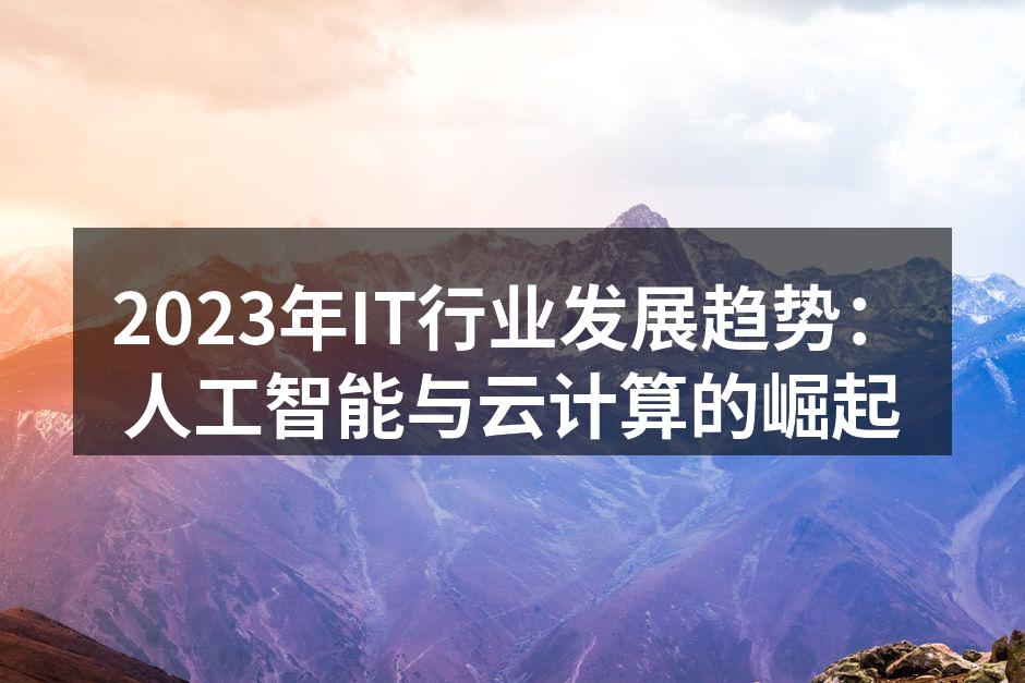 2023年IT行业发展趋势：人工智能与云计算的崛起